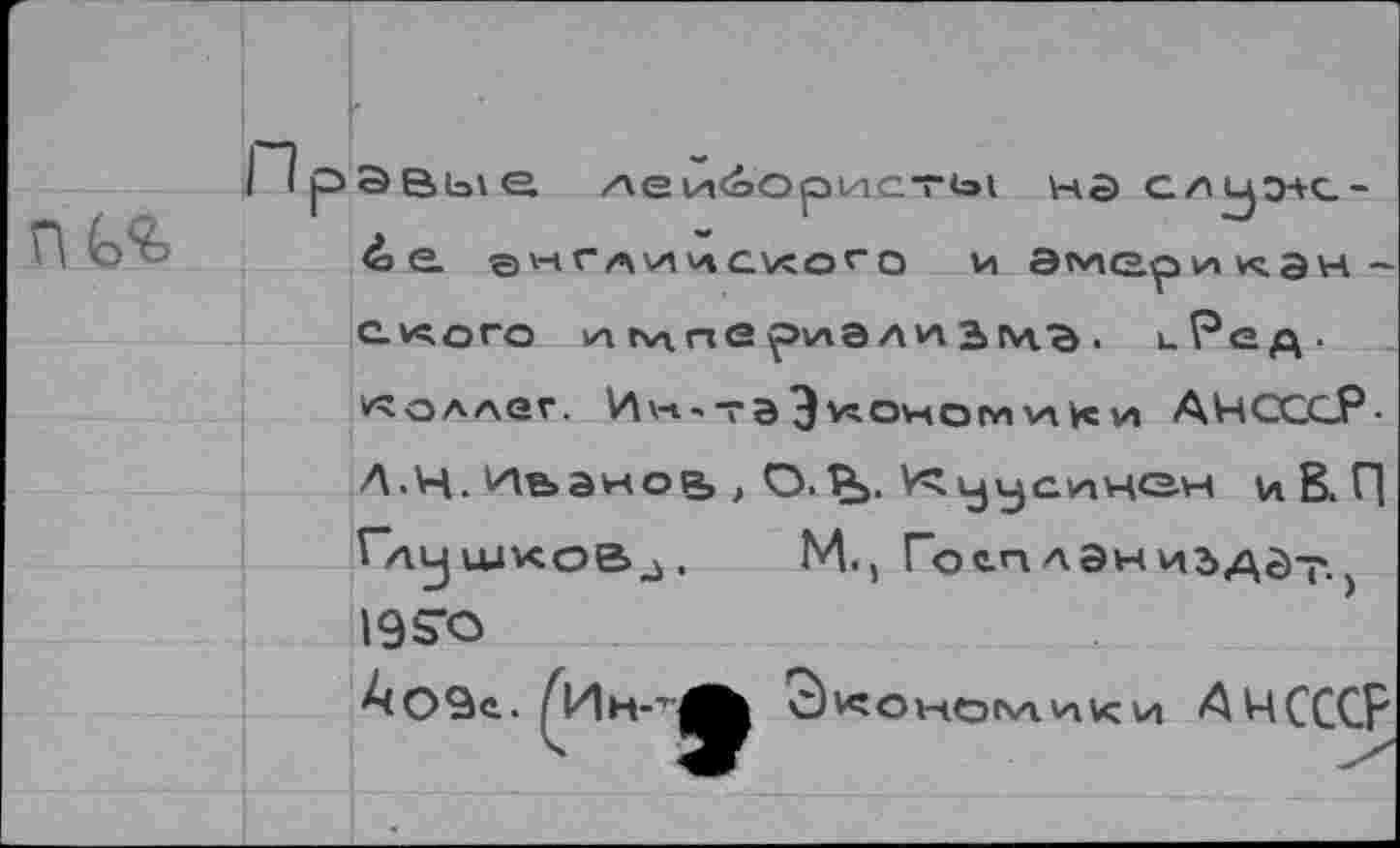 ﻿Звые лейбористы на слуэлс-бе. а^глилсхого и Эллер и»«. э н -слота империализм-^, цРед. коллег. И\н-тВЭ\л>сАНСССР-Л.Н. Иьано?,, О.Р^, Куусинен иВ.Г| Глу шков^ . М., Гоеплэниздйт-) 195-0
Ао9е. /Ин-'Лк ^оыеэллики <^ЧСССР